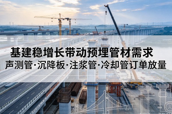 永福基建稳增长带动预埋监测管材需求，声测管、沉降板、注浆管订单持续放量